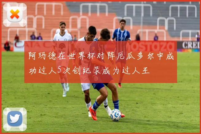 阿玛德在世界杯对阵厄瓜多尔中成功过人5次创纪录成为过人王