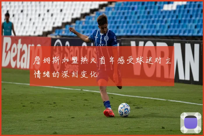 詹姆斯加盟热火首年感受球迷对立情绪的深刻变化
