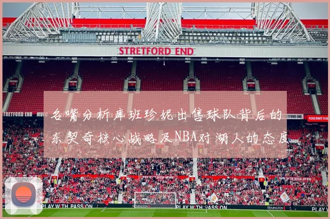 名嘴分析库班珍妮出售球队背后的东契奇核心战略及NBA对湖人的态度