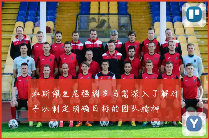 加斯佩里尼强调罗马需深入了解对手以制定明确目标的团队精神